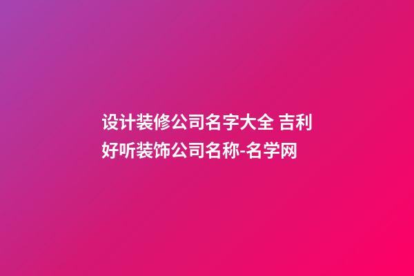 设计装修公司名字大全 吉利好听装饰公司名称-名学网-第1张-公司起名-玄机派
